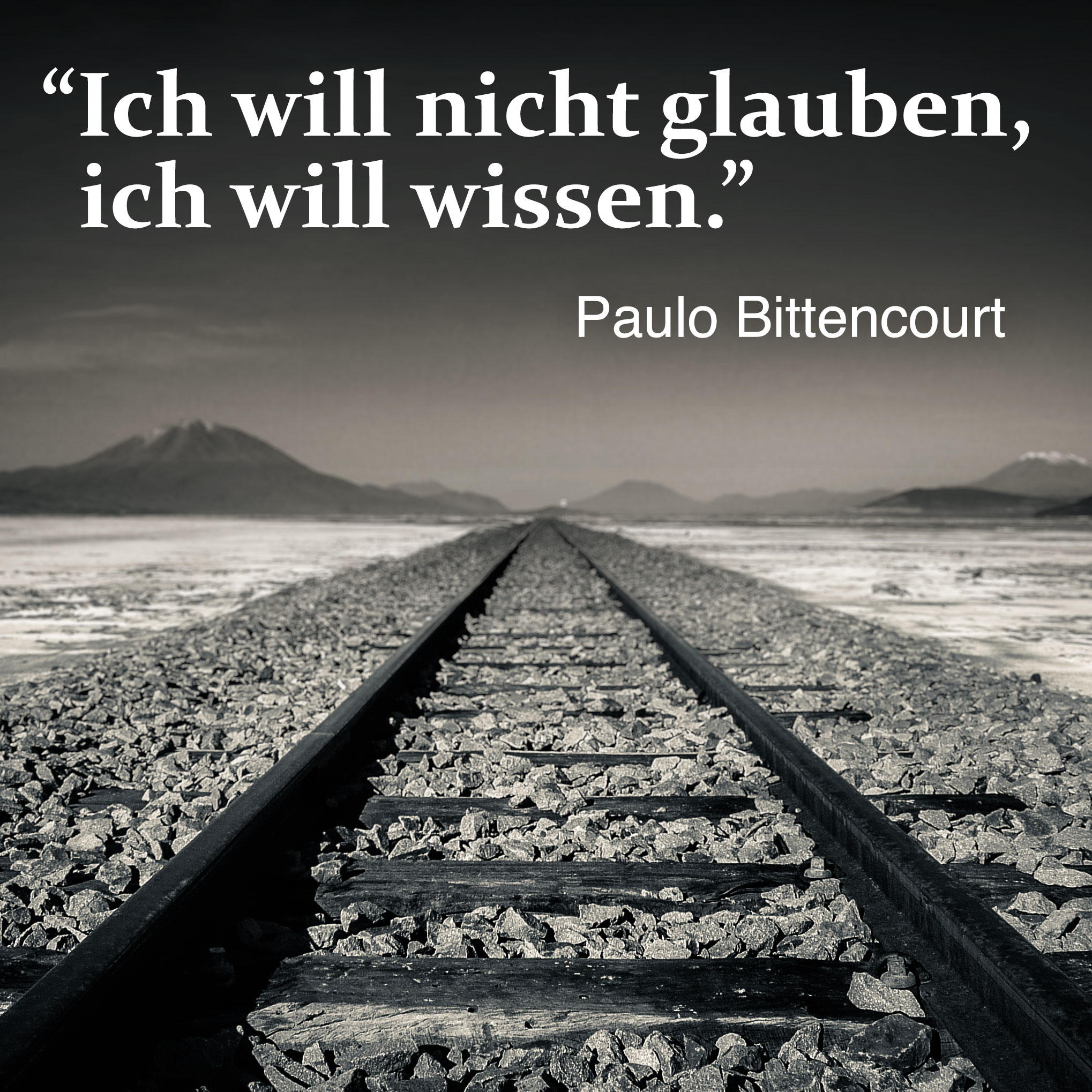 “Ich will nicht glauben, Ich will wissen.” (Zitat von Paulo Bittencourt)